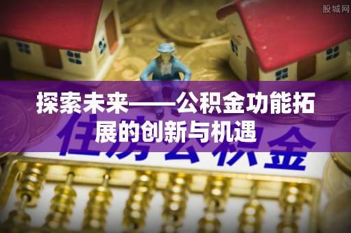 玉田探索未来——公积金功能拓展的创新与机遇
