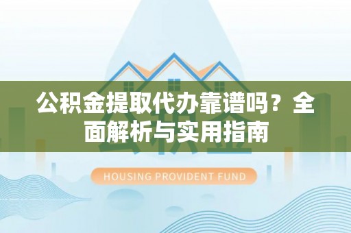 玉田公积金提取代办靠谱吗？全面解析与实用指南