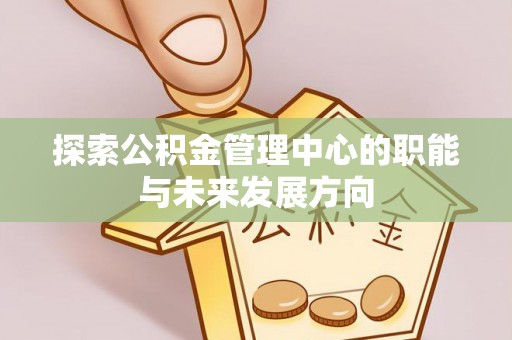 玉田探索公积金管理中心的职能与未来发展方向