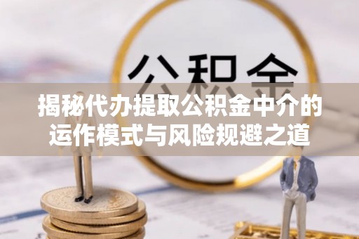 玉田揭秘代办提取公积金中介的运作模式与风险规避之道