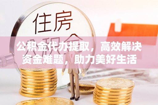 玉田公积金代办提取，高效解决资金难题，助力美好生活