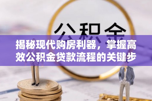 玉田揭秘现代购房利器，掌握高效公积金贷款流程的关键步骤