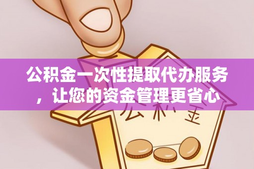 玉田公积金一次性提取代办服务，让您的资金管理更省心