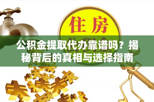 玉田公积金提取代办靠谱吗？揭秘背后的真相与选择指南