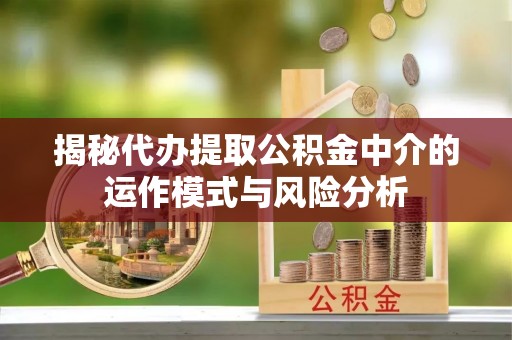 玉田揭秘代办提取公积金中介的运作模式与风险分析