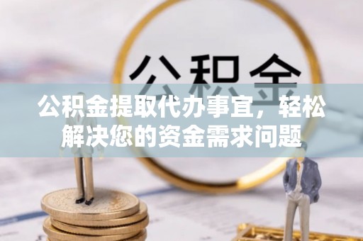 玉田公积金提取代办事宜，轻松解决您的资金需求问题