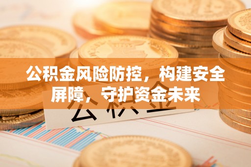 玉田公积金风险防控，构建安全屏障，守护资金未来