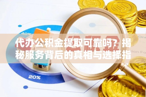 玉田代办公积金提取可靠吗？揭秘服务背后的真相与选择指南