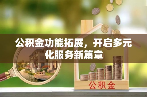 玉田公积金功能拓展，开启多元化服务新篇章
