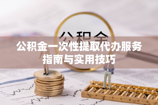 玉田公积金一次性提取代办服务指南与实用技巧