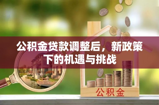 玉田公积金贷款调整后，新政策下的机遇与挑战