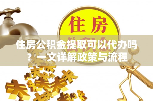 玉田住房公积金提取可以代办吗？一文详解政策与流程