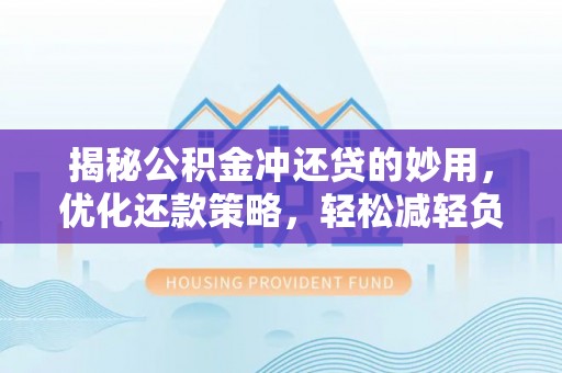 玉田揭秘公积金冲还贷的妙用，优化还款策略，轻松减轻负担