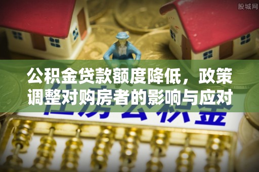 玉田公积金贷款额度降低，政策调整对购房者的影响与应对策略