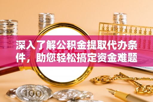 玉田深入了解公积金提取代办条件，助您轻松搞定资金难题