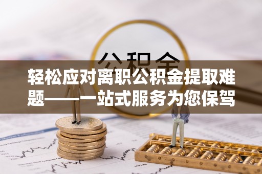 玉田轻松应对离职公积金提取难题——一站式服务为您保驾护航