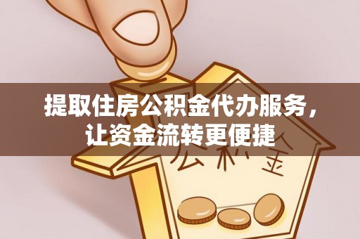 玉田提取住房公积金代办服务，让资金流转更便捷