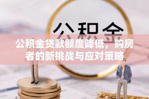 玉田公积金贷款额度降低，购房者的新挑战与应对策略