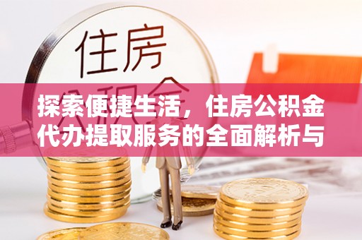 玉田探索便捷生活，住房公积金代办提取服务的全面解析与优势
