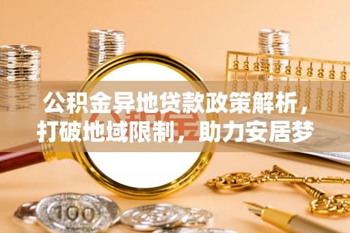 玉田公积金异地贷款政策解析，打破地域限制，助力安居梦想