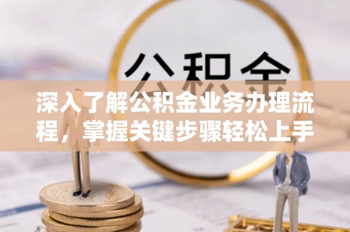 玉田深入了解公积金业务办理流程，掌握关键步骤轻松上手