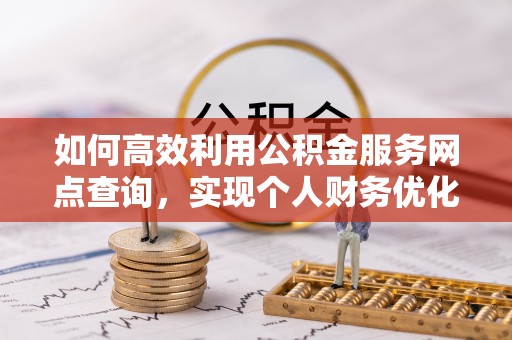 玉田如何高效利用公积金服务网点查询，实现个人财务优化