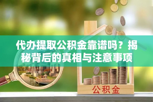 玉田代办提取公积金靠谱吗？揭秘背后的真相与注意事项