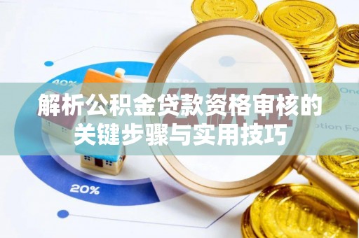 玉田解析公积金贷款资格审核的关键步骤与实用技巧