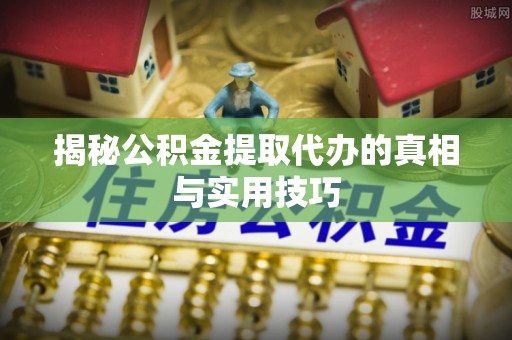 玉田揭秘公积金提取代办的真相与实用技巧