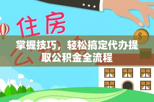 玉田掌握技巧，轻松搞定代办提取公积金全流程