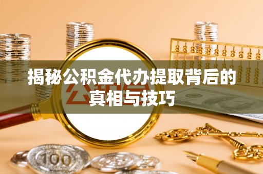 玉田揭秘公积金代办提取背后的真相与技巧