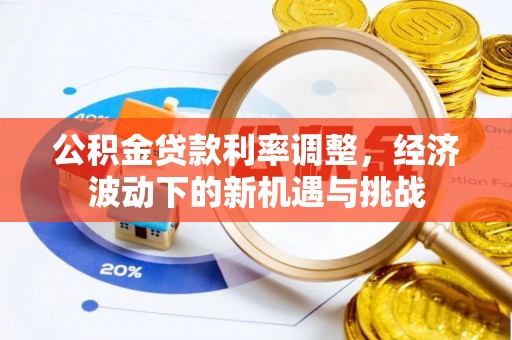 玉田公积金贷款利率调整，经济波动下的新机遇与挑战