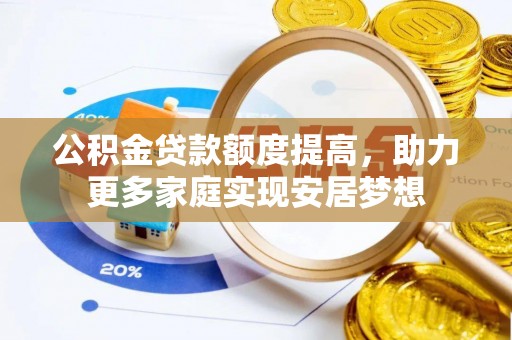 玉田公积金贷款额度提高，助力更多家庭实现安居梦想