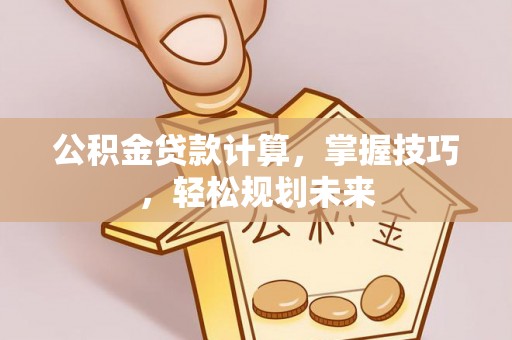 玉田公积金贷款计算，掌握技巧，轻松规划未来