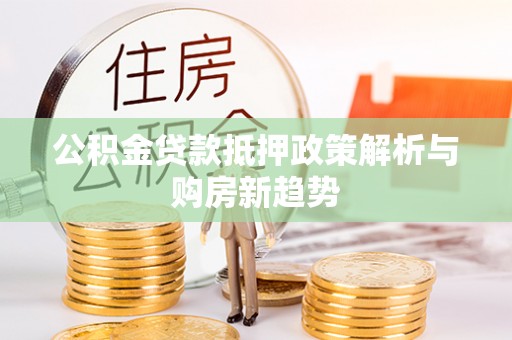 玉田公积金贷款抵押政策解析与购房新趋势