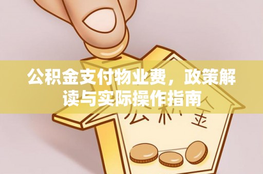 玉田公积金支付物业费，政策解读与实际操作指南