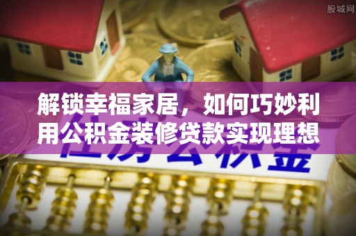 玉田解锁幸福家居，如何巧妙利用公积金装修贷款实现理想空间