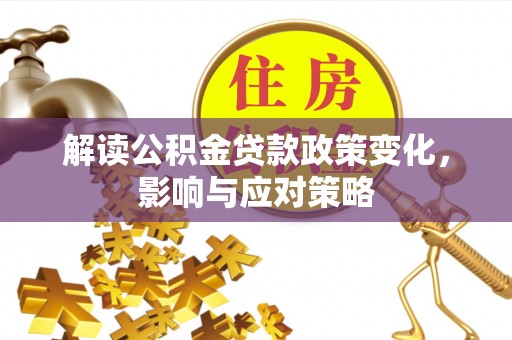 玉田解读公积金贷款政策变化，影响与应对策略