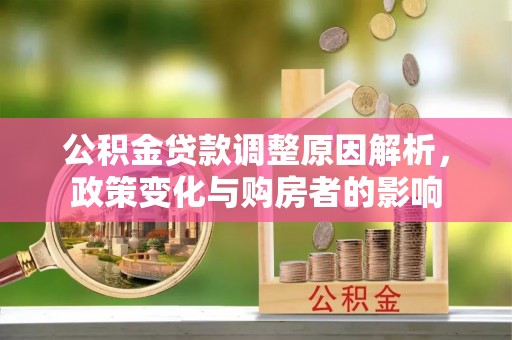 玉田公积金贷款调整原因解析，政策变化与购房者的影响