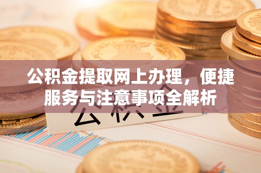 玉田公积金提取网上办理，便捷服务与注意事项全解析
