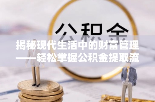 玉田揭秘现代生活中的财富管理——轻松掌握公积金提取流程的艺术