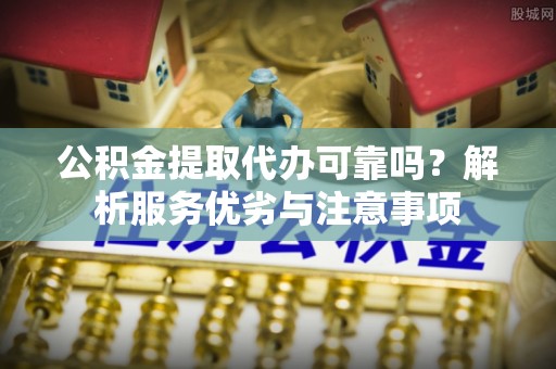 玉田公积金提取代办可靠吗？解析服务优劣与注意事项