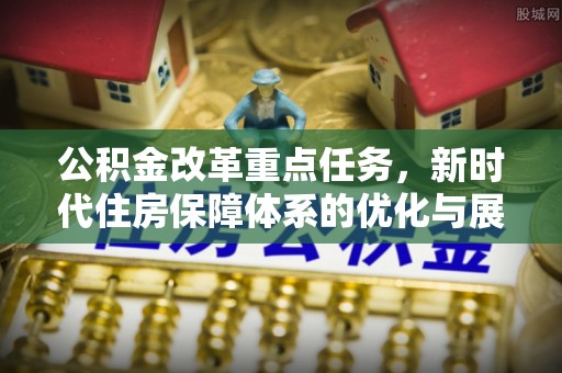 玉田公积金改革重点任务，新时代住房保障体系的优化与展望