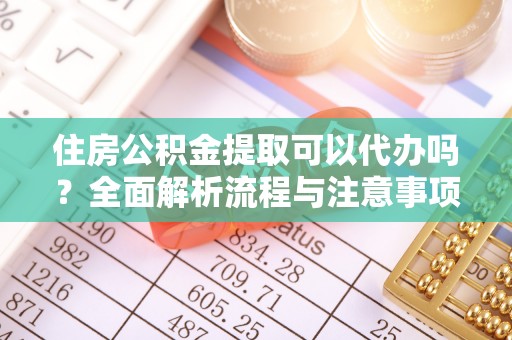 玉田住房公积金提取可以代办吗？全面解析流程与注意事项