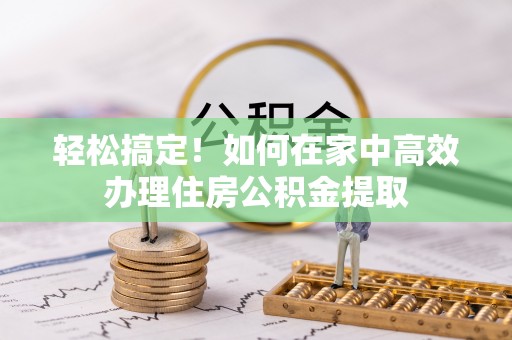 玉田轻松搞定！如何在家中高效办理住房公积金提取