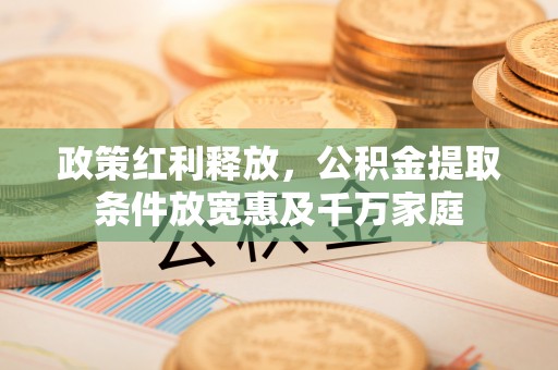 玉田政策红利释放，公积金提取条件放宽惠及千万家庭