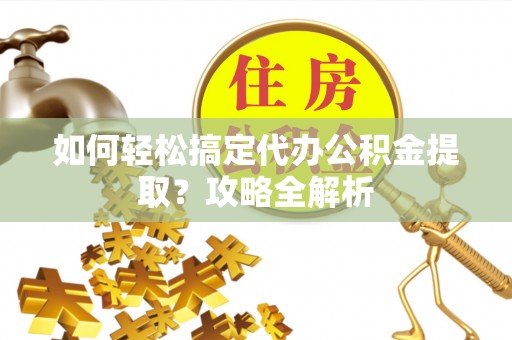 玉田如何轻松搞定代办公积金提取？攻略全解析