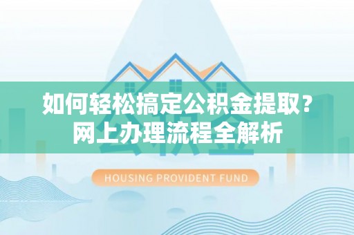 玉田如何轻松搞定公积金提取？网上办理流程全解析