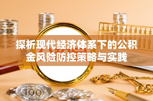 玉田探析现代经济体系下的公积金风险防控策略与实践