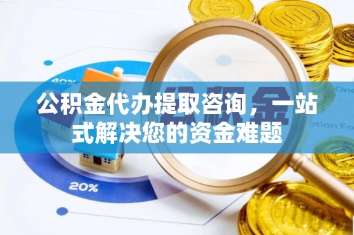 玉田公积金代办提取咨询，一站式解决您的资金难题